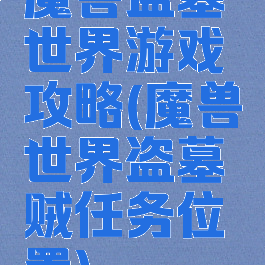 魔兽盗墓世界游戏攻略(魔兽世界盗墓贼任务位置)