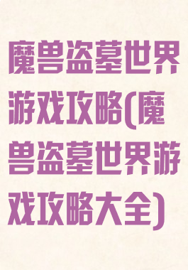 魔兽盗墓世界游戏攻略(魔兽盗墓世界游戏攻略大全)