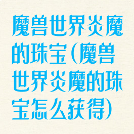 魔兽世界炎魔的珠宝(魔兽世界炎魔的珠宝怎么获得)