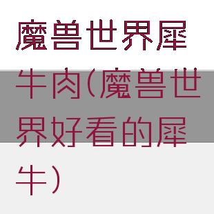 魔兽世界犀牛肉(魔兽世界好看的犀牛)