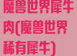 魔兽世界犀牛肉(魔兽世界稀有犀牛)
