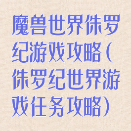 魔兽世界侏罗纪游戏攻略(侏罗纪世界游戏任务攻略)