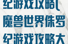 魔兽世界侏罗纪游戏攻略(魔兽世界侏罗纪游戏攻略大全)