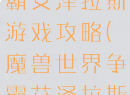 魔兽世界争霸艾泽拉斯游戏攻略(魔兽世界争霸艾泽拉斯地图探索)