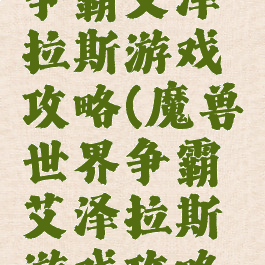 魔兽世界争霸艾泽拉斯游戏攻略(魔兽世界争霸艾泽拉斯游戏攻略大全)