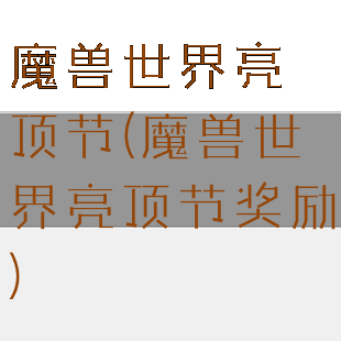 魔兽世界亮顶节(魔兽世界亮顶节奖励)