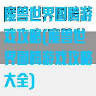 魔兽世界图腾游戏攻略(魔兽世界图腾游戏攻略大全)