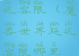 魔兽世界延迟容限(魔兽世界延迟容限哪里设置)