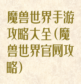 魔兽世界手游攻略大全(魔兽世界官网攻略)