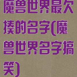 魔兽世界最欠揍的名字(魔兽世界名字搞笑)