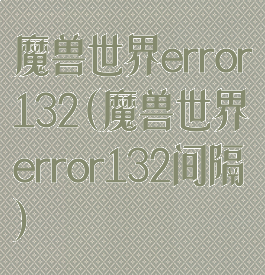 魔兽世界error132(魔兽世界error132间隔)