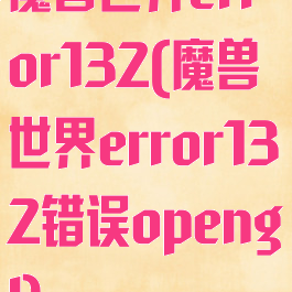 魔兽世界error132(魔兽世界error132错误opengl)