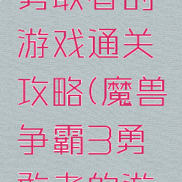 魔兽争霸勇敢者的游戏通关攻略(魔兽争霸3勇敢者的游戏攻略)