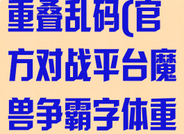 魔兽争霸字体重叠乱码(官方对战平台魔兽争霸字体重叠乱码)