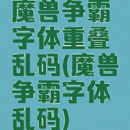 魔兽争霸字体重叠乱码(魔兽争霸字体乱码)