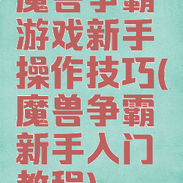 魔兽争霸游戏新手操作技巧(魔兽争霸新手入门教程)