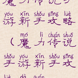 魔力传说手游新手攻略(魔力传说手游新手攻略大全)
