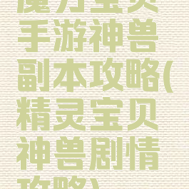 魔力宝贝手游神兽副本攻略(精灵宝贝神兽剧情攻略)