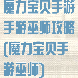 魔力宝贝手游手游巫师攻略(魔力宝贝手游巫师)