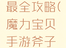 魔力宝贝手游斧子最全攻略(魔力宝贝手游斧子最全攻略图文)