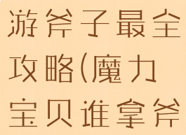 魔力宝贝手游斧子最全攻略(魔力宝贝谁拿斧子最快)