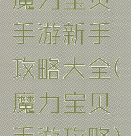 魔力宝贝手游新手攻略大全(魔力宝贝手游攻略)