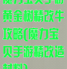 魔力宝贝手游黄金树精改牛攻略(魔力宝贝手游精改造材料)