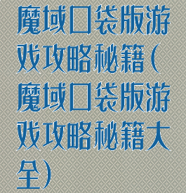 魔域口袋版游戏攻略秘籍(魔域口袋版游戏攻略秘籍大全)