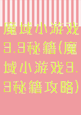 魔域小游戏3.3秘籍(魔域小游戏3.3秘籍攻略)
