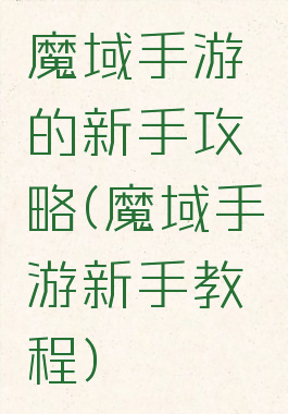 魔域手游的新手攻略(魔域手游新手教程)
