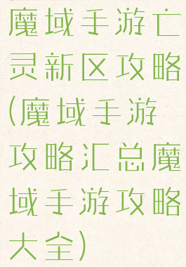 魔域手游亡灵新区攻略(魔域手游攻略汇总魔域手游攻略大全)