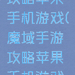 魔域手游攻略苹果手机游戏(魔域手游攻略苹果手机游戏版)