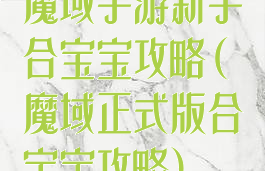 魔域手游新手合宝宝攻略(魔域正式版合宝宝攻略)