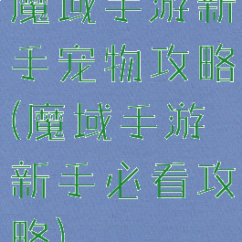 魔域手游新手宠物攻略(魔域手游新手必看攻略)