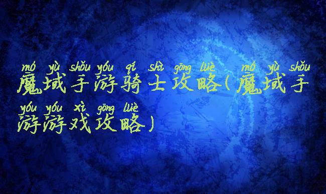 魔域手游骑士攻略(魔域手游游戏攻略)