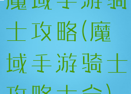 魔域手游骑士攻略(魔域手游骑士攻略大全)