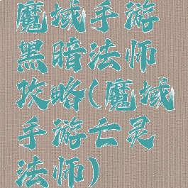 魔域手游黑暗法师攻略(魔域手游亡灵法师)