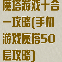 魔塔游戏十合一攻略(手机游戏魔塔50层攻略)