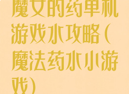 魔女的药单机游戏水攻略(魔法药水小游戏)