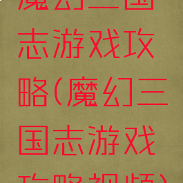 魔幻三国志游戏攻略(魔幻三国志游戏攻略视频)