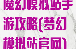魔幻模拟站手游攻略(梦幻模拟站官网)