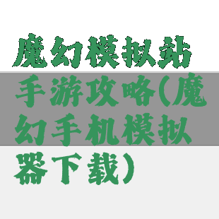魔幻模拟站手游攻略(魔幻手机模拟器下载)