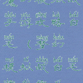 魔幻模拟战手游攻略白毛(梦幻模拟战白毛深度分析)