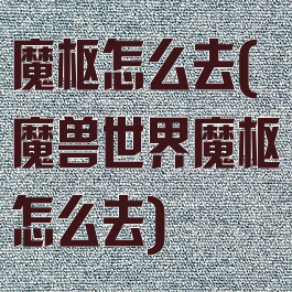 魔枢怎么去(魔兽世界魔枢怎么去)