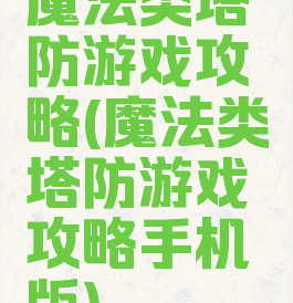 魔法类塔防游戏攻略(魔法类塔防游戏攻略手机版)