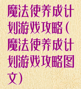 魔法使养成计划游戏攻略(魔法使养成计划游戏攻略图文)