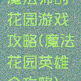 魔法师的花园游戏攻略(魔法花园英雄全攻略)