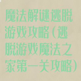 魔法解谜逃脱游戏攻略(逃脱游戏魔法之家第一关攻略)