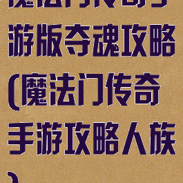 魔法门传奇手游版夺魂攻略(魔法门传奇手游攻略人族)