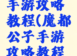 魔都公子手游攻略教程(魔都公子手游攻略教程图文)